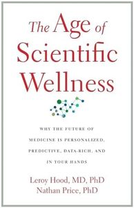 The Age of Scientific Wellness: Why the Future of Medicine Is Personalized, Predictive, Data-Rich, and in Your Hands