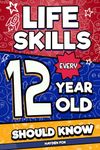 Life Skills Every 12 Year Old Should Know: An Essential Book For Tween Boys and Girls To Unlock Their Secret Superpowers and Be Successful, Healthy, and Happy