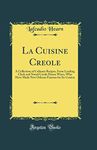 La Cuisine Creole: A Collection of Culinary Recipes, from Leading Chefs and Noted Creole House Wises, Who Have Made New Orleans Famous for Its Cuisine (Classic Reprint)