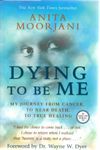 Dying to Be Me: My Journey from Cancer, to Near Death, to True Healing