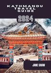 KATHMANDU TRAVEL GUIDE 2024: "Unveiling the Mysteries and Wonders of Kathmandu: A Comprehensive Travel Guide"