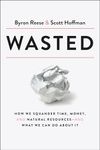 Wasted: How We Squander Time, Money, and Natural Resources-and What We Can Do About It