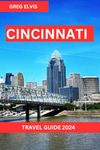 CINCINNATI TRAVEL GUIDE 2024: Immerse Yourself in the Melody of a City Where Every Moment Echoes with History and Modern Marvels