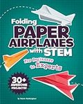 Folding Paper Airplanes with STEM: For Beginners to Experts