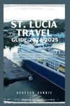 ST. LUCIA TRAVEL GUIDE 2024-2025: Discover the Secrets and Practical Guide to Explore St. Lucia’s Culture, Nature, History and Things to Do on the Caribbean’s Most Beautiful Island