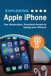 Exploring Apple iPhone: iOS 15 Edition: The Illustrated, Practical Guide to Using your iPhone: 12 (Exploring Tech)