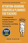 Attention-Grabbing Starters & Plenaries for Teachers: 99 Outrageously Engaging Activities to Increase Student Participation and Make Learning Fun (Needs-Focused Teaching Resource)