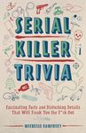 Serial Killer Trivia: Fascinating Facts and Disturbing Details That Will Freak You the F*ck Out