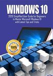 WINDOWS 10: 2020 Simplified User Guide for Beginners to Master Microsoft Windows 10 with Latest Tips and Tricks