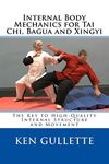 Internal Body Mechanics for Tai Chi, Bagua and Xingyi: The Key to High-Quality Internal Structure and Movement