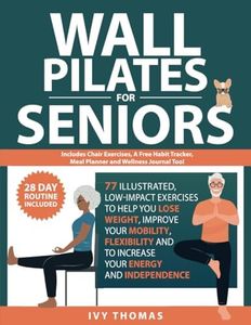 Wall Pilates for Seniors: 77 Illustrated, low-impact exercises in 2 customizable routines, to help you lose weight, improve your mobility and flexibility, and to increase your energy and independence
