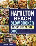 Hamilton Beach Slow Cooker Cookbook: 800 Quick and Easy Flavorful Slow Cooking Recipes for Beginners to Master Your Hamilton Beach Slow Cooker