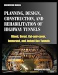 Engineering Manual - PLANNING, DESIGN, CONSTRUCTION, AND REHABILITATION OF HIGHWAY TUNNELS: Mined, Bored, Cut-and-cover, Immersed, And Jacked Box Tunnels