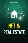 NFT and Real Estate: The Complete Guide to Successfully Invest in, Create and Sell Non-Fungible Tokens in the Virtual Property Market