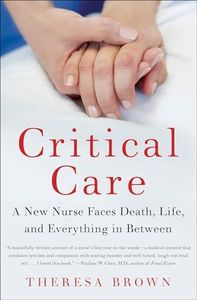 Critical Care: A New Nurse Faces Death, Life, and Everything in Between