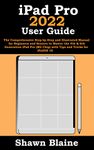 iPad Pro 2022 User Guide: The Comprehensive Step-by-Step and Illustrated Manual for Beginners and Seniors to Master the 4th & 6th Generation iPad Pro (M2 Chip) with Tips and Tricks for iPadOS 16