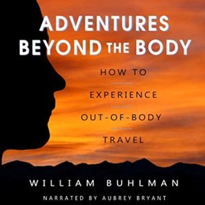 Adventures Beyond the Body: How to Experience Out-of-Body Travel