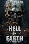 Hell on Earth: A Zombie Apocalypse Thriller (Life of the Dead Book 1)