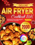 Deluxe Air Fryer Cookbook UK: Affordable & Flavourful Air Fryer Recipes and Step-By-Step Guide for Beginners | Healthy and Delicious Meals for Family and the Solitary | Full-color Edition