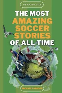 The Beautiful Game - The Most Amazing Soccer Stories Of All Time