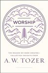 Worship: The Reason We Were Created-Collected Insights from A. W. Tozer