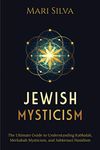 Jewish Mysticism: The Ultimate Guide to Understanding Kabbalah, Merkabah Mysticism, and Ashkenazi Hasidism