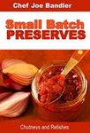 Small Batch Preserves: Chutneys and Relishes