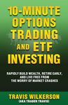 10-Minute Options Trading and ETF Investing: Rapidly Build Wealth, Retire Early, and Live Free from the Worry of Market Crashes