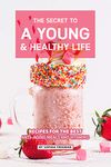 The Secret to A Young and Healthy Life: Recipes for The Best Anti- Aging Meals and Vitamins