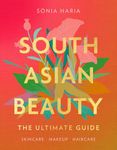 South Asian Beauty: The new how-to beauty guide full of practical tutorials, tips, tricks and advice on skincare routines, hair, makeup and self-care