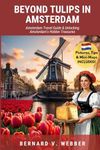 Beyond Tulips in Amsterdam: Amsterdam Travel Guide & Unlocking Amsterdam’s Hidden Treasures (Amsterdam - Netherlands)