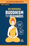 No-Nonsense Buddhism for Beginners: Clear Answers to Burning Questions About Core Buddhist Teachings