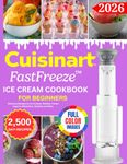 Cuisinart FastFreeze Ice Cream Cookbook for Beginners: Delicious Recipes for Ice Creams, Sorbets, Frozen Yogurts, Milkshakes, Slushies and More (Color Edition)