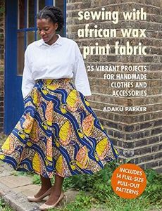 Sewing with African Wax Print Fabric: 25 vibrant projects for handmade clothes and accessories