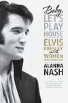 Baby, Let's Play House: Elvis Presley and the Women Who Loved Him