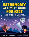 Astronomy Activity Book for Kids: 100+ Fun Ways to Learn about Space and Stargazing: 100+ Fun Ways to Learn About Space and Stargazing Ages 5-7