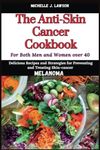 The Anti-Skin Cancer Cookbook: Delicious Recipes and Strategies for Preventing and Treating Skin-Cancer (Melanoma) — For both Men &Women over 40