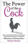 The Power of the Cock: How to Get What You Want From Women: Commitment, Respect, Love and More! (Relationship and Dating Advice) (Volume 1)