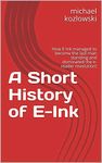 A Short History of E-Ink: How E Ink managed to become the last man standing and dominated the e-reader revolution!