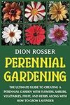 Perennial Gardening: The Ultimate Guide to Creating a Perennial Garden with Flowers, Shrubs, Vegetables, Fruit, and Herbs along with How to Grow Lavender (Self-sustaining)