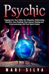 Psychic: Tapping into Your Ability for Telepathy, Mediumship, Intuition, Aura Reading, Clairvoyance, Healing and Communicating with Your Spirit Guides (Connecting with Spirit Guides)