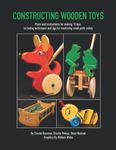 Constructing Wooden Toys: Plans and instructions for making 15 toys, including techniques and jigs for machining small parts safely