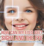 How Can My Eyes See? Sight and the Eye - Biology 1st Grade | Children's Biology Books