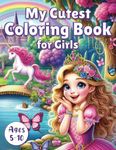 My Cutest Coloring Book for Girls Ages 5 to 10: Enchanted Coloring of Princesses, Mermaids, Unicorns, Cute Cats and Animals | Beautiful & Fun Gift for Kids 5-7, 6-8 and 8-10