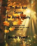 The Best Kept Secrets For Aging Happily: 16 Secrets For Aging Healthier, Happier and with More FUN AND JOY!