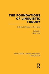 The Foundations of Linguistic Theory (RLE Linguistics B: Grammar): Grammar): Selected Writings of Roy Harris (Routledge Library Editions: Linguistics)