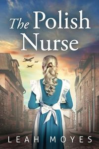 The Polish Nurse: A WW2 Historical Fiction Novel (World War II Brave Women Fiction)