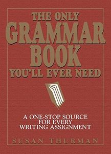 The Only Grammar Book You'll Ever Need: A One-Stop Source for Every Writing Assignment