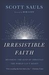 Irresistible Faith: Becoming The Kind Of Christian The World Can't Resist