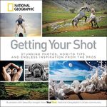 Getting Your Shot: Stunning Photos, How-to Tips, and Endless Inspiration From the Pros